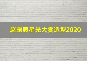 赵露思星光大赏造型2020