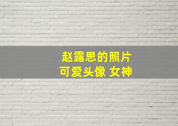 赵露思的照片可爱头像 女神