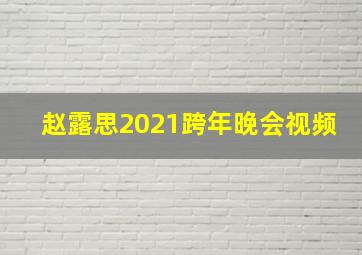 赵露思2021跨年晚会视频