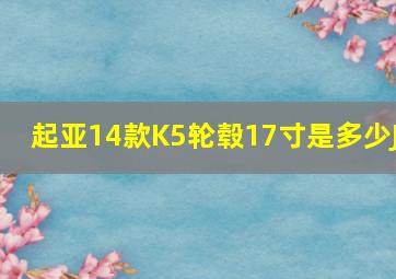 起亚14款K5轮毂17寸是多少J