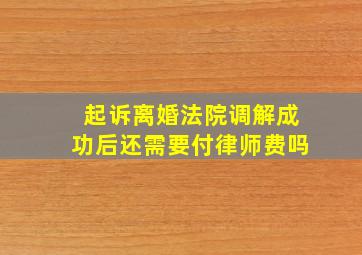 起诉离婚法院调解成功后还需要付律师费吗