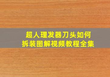 超人理发器刀头如何拆装图解视频教程全集