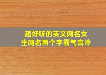 超好听的英文网名女生网名两个字霸气高冷