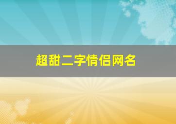 超甜二字情侣网名