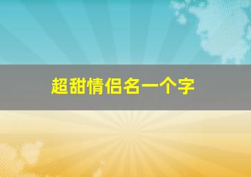 超甜情侣名一个字