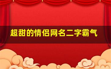 超甜的情侣网名二字霸气