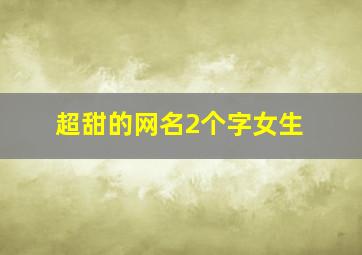 超甜的网名2个字女生