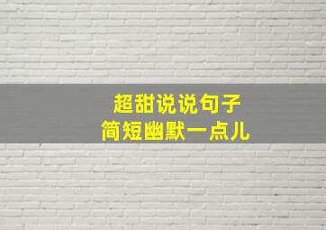 超甜说说句子简短幽默一点儿