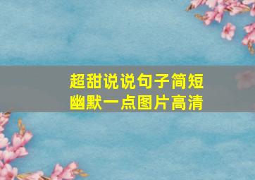 超甜说说句子简短幽默一点图片高清