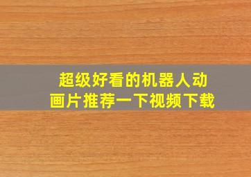 超级好看的机器人动画片推荐一下视频下载