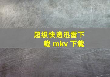 超级快递迅雷下载 mkv 下载