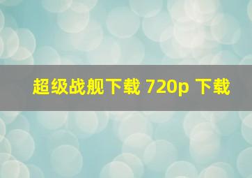 超级战舰下载 720p 下载