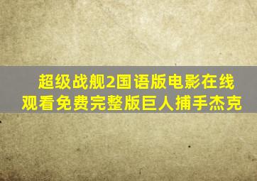 超级战舰2国语版电影在线观看免费完整版巨人捕手杰克