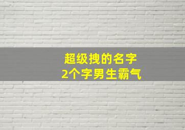 超级拽的名字2个字男生霸气