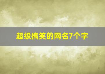 超级搞笑的网名7个字