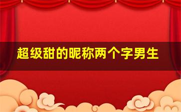 超级甜的昵称两个字男生