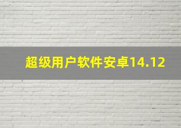 超级用户软件安卓14.12