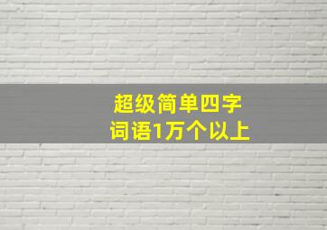 超级简单四字词语1万个以上