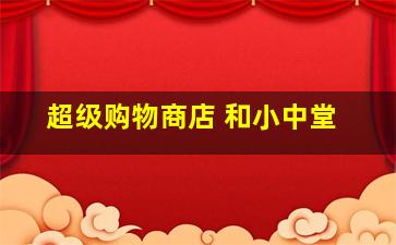 超级购物商店 和小中堂