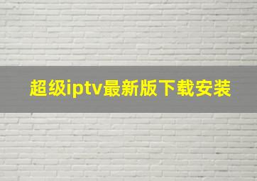 超级iptv最新版下载安装