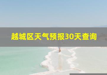 越城区天气预报30天查询