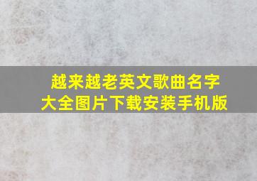 越来越老英文歌曲名字大全图片下载安装手机版