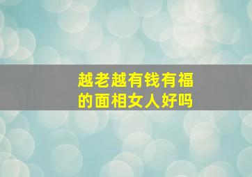 越老越有钱有福的面相女人好吗