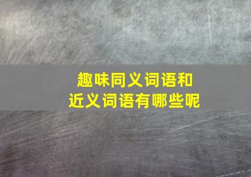 趣味同义词语和近义词语有哪些呢