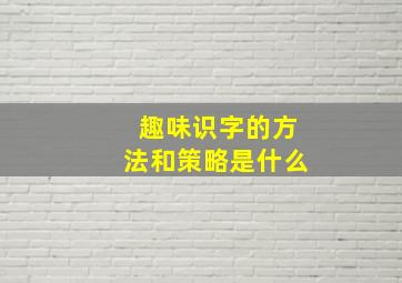 趣味识字的方法和策略是什么