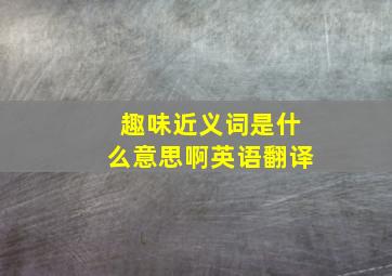 趣味近义词是什么意思啊英语翻译