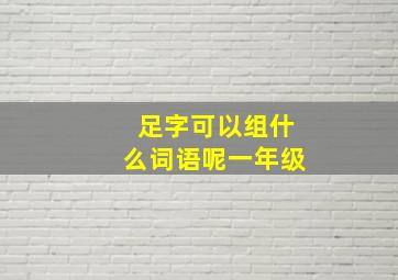 足字可以组什么词语呢一年级