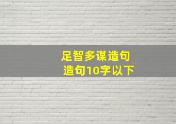 足智多谋造句造句10字以下