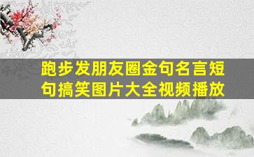 跑步发朋友圈金句名言短句搞笑图片大全视频播放