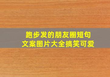 跑步发的朋友圈短句文案图片大全搞笑可爱