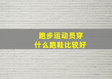 跑步运动员穿什么跑鞋比较好