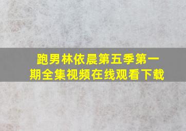 跑男林依晨第五季第一期全集视频在线观看下载