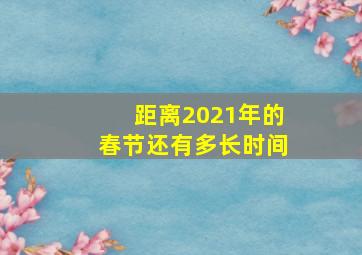 距离2021年的春节还有多长时间