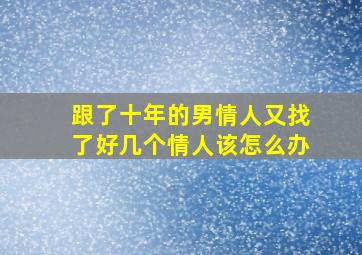 跟了十年的男情人又找了好几个情人该怎么办