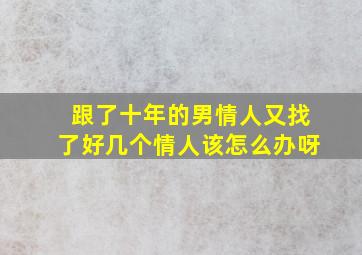 跟了十年的男情人又找了好几个情人该怎么办呀