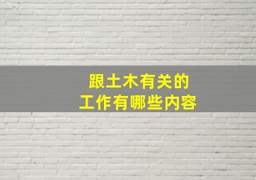 跟土木有关的工作有哪些内容