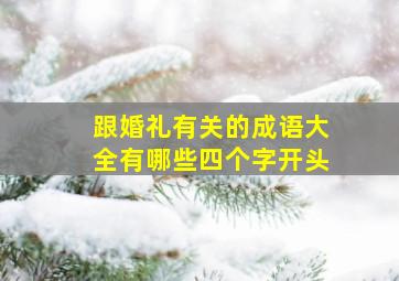 跟婚礼有关的成语大全有哪些四个字开头