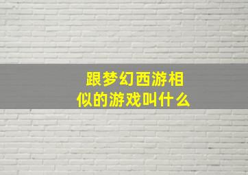 跟梦幻西游相似的游戏叫什么