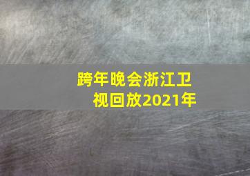 跨年晚会浙江卫视回放2021年