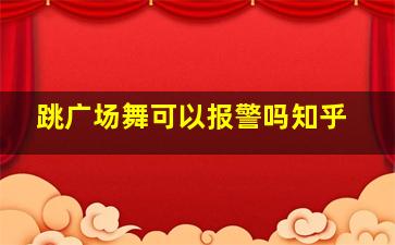 跳广场舞可以报警吗知乎