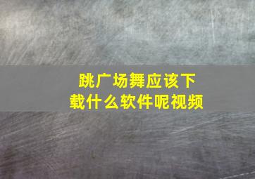 跳广场舞应该下载什么软件呢视频