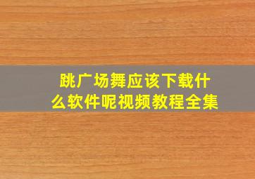 跳广场舞应该下载什么软件呢视频教程全集