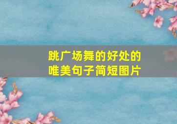 跳广场舞的好处的唯美句子简短图片