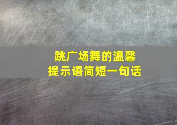 跳广场舞的温馨提示语简短一句话