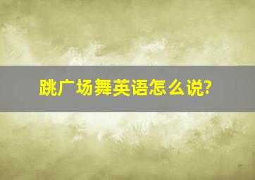 跳广场舞英语怎么说?