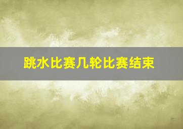 跳水比赛几轮比赛结束